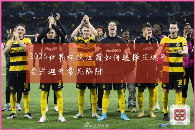 2026世界杯投注前如何选择正规平台并避开常见陷阱